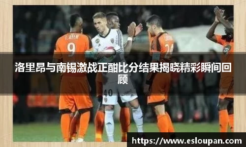 洛里昂与南锡激战正酣比分结果揭晓精彩瞬间回顾