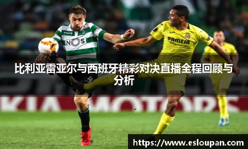 比利亚雷亚尔与西班牙精彩对决直播全程回顾与分析