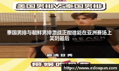 泰国男排与朝鲜男排激战正酣谁能在亚洲赛场上笑到最后