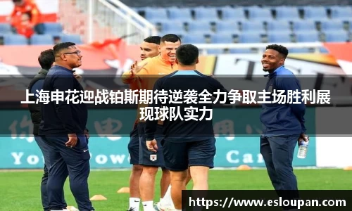 上海申花迎战铂斯期待逆袭全力争取主场胜利展现球队实力