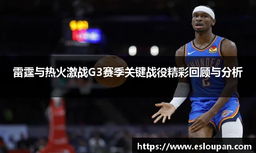 雷霆与热火激战G3赛季关键战役精彩回顾与分析