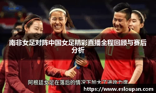 南非女足对阵中国女足精彩直播全程回顾与赛后分析