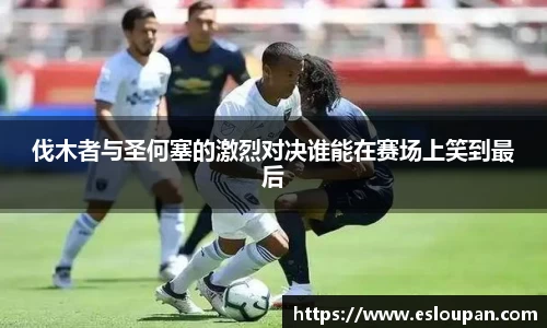 伐木者与圣何塞的激烈对决谁能在赛场上笑到最后