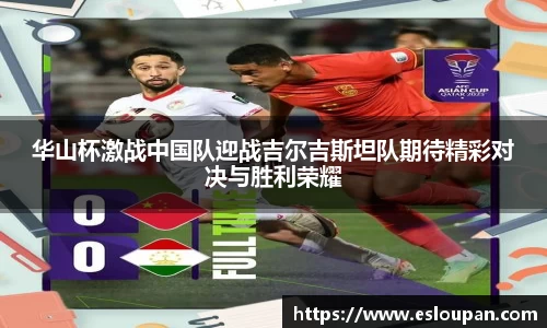 华山杯激战中国队迎战吉尔吉斯坦队期待精彩对决与胜利荣耀