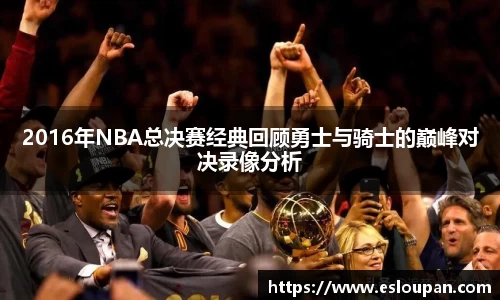 2016年NBA总决赛经典回顾勇士与骑士的巅峰对决录像分析
