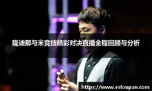 隆迪那与米竞技精彩对决直播全程回顾与分析