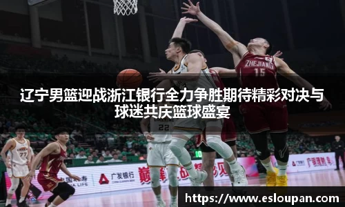 辽宁男篮迎战浙江银行全力争胜期待精彩对决与球迷共庆篮球盛宴