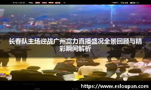 长春队主场迎战广州富力直播盛况全景回顾与精彩瞬间解析