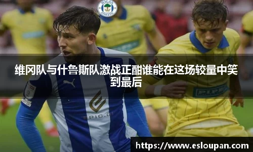 维冈队与什鲁斯队激战正酣谁能在这场较量中笑到最后
