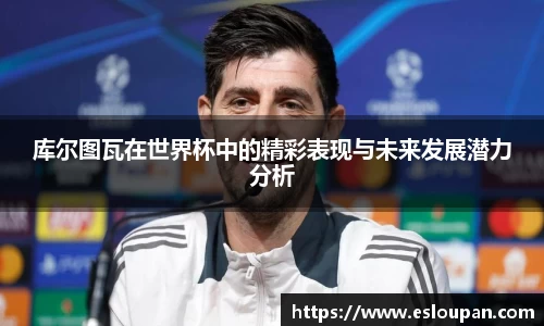 库尔图瓦在世界杯中的精彩表现与未来发展潜力分析