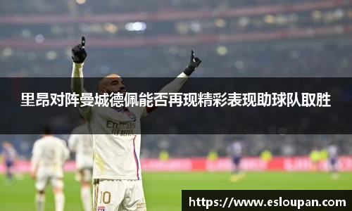 里昂对阵曼城德佩能否再现精彩表现助球队取胜