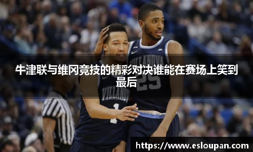 牛津联与维冈竞技的精彩对决谁能在赛场上笑到最后